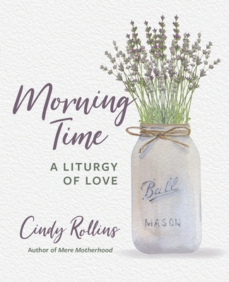 Morning Time: A Liturgy of Love Cindy Rollins