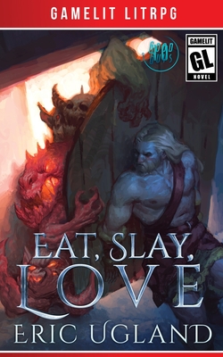 Eat, Slay, Love: A LitRPG/GameLit Adventure Eric Ugland