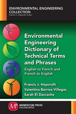 Environmental Engineering Dictionary of Technical Terms and Phrases: English to French and French to English Francis J. Hopcroft ; Valentina Barrios-Villegas ; Sarah El Daccache