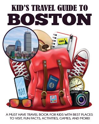 Kid's Travel Guide to Boston: A Must Have Travel Book for Kids with Best Places to Visit, Fun Facts, Activities, Games, and More! Julie Grady ; Dylanna Travel Press
