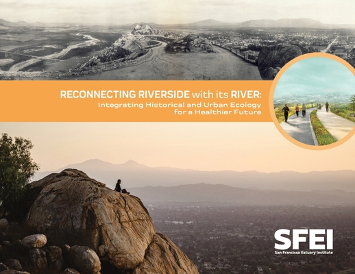 Reconnecting Riverside with its River: Integrating Historical and Urban Ecology for a Healthier Future Sean Baumgarten ; Lauren Stoneburner