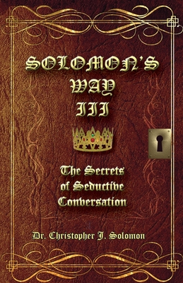 Solomon's Way III; The Secrets of Seductive Conversation Christopher J. Solomon