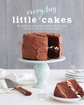 Little Everyday Cakes: 50+ Perfectly Proportioned Confections to Enjoy Any Day of the Week Candace Floyd