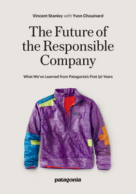 The Future of the Responsible Company: What We've Learned from Patagonia's First 50 Years Vincent Stanley