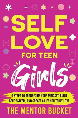 Self-Love for Teen Girls: 9 Steps to Transform Your Mindset, Build Self-Esteem, and Create a Life You Truly Love The Mentor Bucket