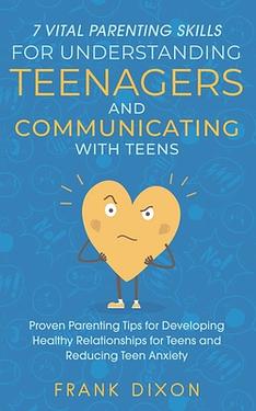 7 Vital Parenting Skills for Understanding Teenagers and Communicating ...