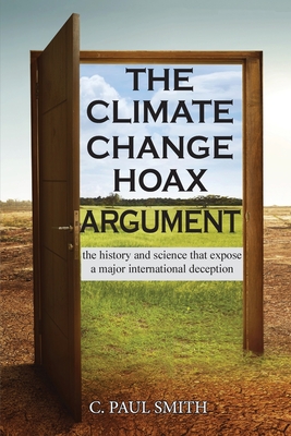 The Climate Change Hoax Argument: The History and Science That Expose a Major International Deception C. Paul Smith