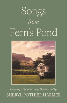 Songs from Fern's Pond: Composing a Life with Courage, Gratitude, and Joy Sheryl Pothier Harmer