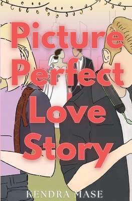 Picture Perfect Love Story Kendra Mase