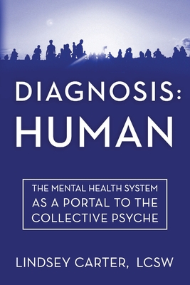Diagnosis: Human: The Mental Health System As a Portal to the Collective Psyche Lindsey Carter