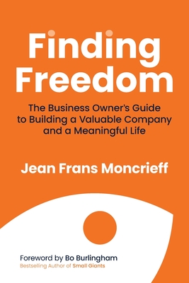 Finding Freedom: The Business Owners Guide to Building a Valuable Company and a Meaningful Life Jean Moncrieff