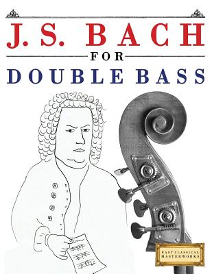 J. S. Bach for Double Bass: 10 Easy Themes for Double Bass Beginner Book Easy Classical Masterworks