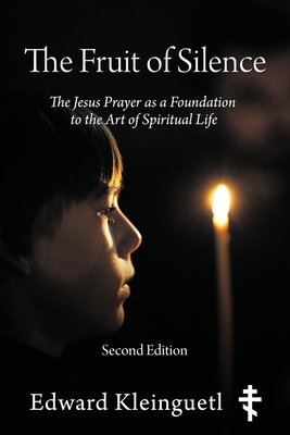 The Fruit of Silence (Second Edition): The Jesus Prayer as a Foundation to the Art of Spiritual Life Edward Kleinguetl