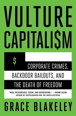 Vulture Capitalism: Corporate Crimes, Backdoor Bailouts, and the Death of Freedom /]Cby Grace Blakeley