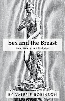 Sex and the Breast: Love, Health, and Evolution Valerie Robinson