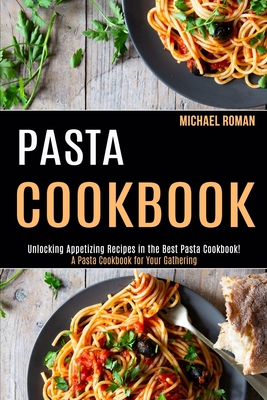 Pasta Cookbook: A Pasta Cookbook for Your Gathering (Unlocking Appetizing Recipes in the Best Pasta Cookbook!) Michael Roman