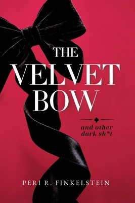 The Velvet Bow: (And Other Dark Sh*t) Peri R. Finkelstein