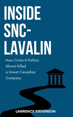 Inside Snc-Lavalin: How Crime and Politics Almost Killed a Great Canadian Company Lawrence Stevenson