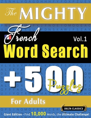 The Mighty French Word Search - 500 Puzzles for Adults - Delta Classics - Giant Edition - Find 10,000 Words, the Ultimate Challenge! Delta Classics