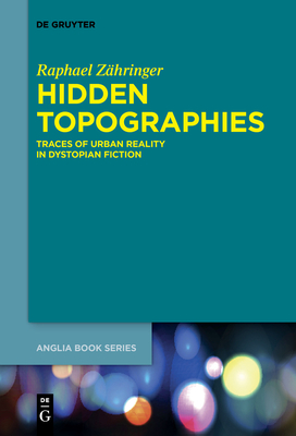 Hidden Topographies: Traces of Urban Reality in Dystopian Fiction Raphael Zähringer