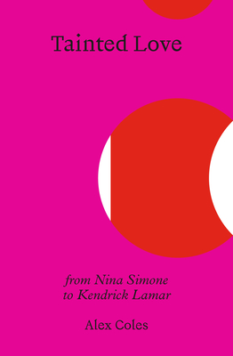 Tainted Love: From Nina Simone to Kendrick Lamar Alex Coles