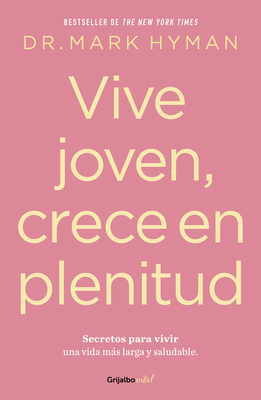 Vive Joven, Crece En Plenitud: Secretos Para Vivir Una Vida Más Larga Y Saludable / Young Forever: The Secrets to Living Your Longest, Healthiest Life Mark Hyman