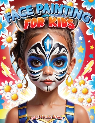 Face Painting for Kids: A Beginner's Step-by-Step Guide to Creative Face Art for Parties and Events - Easy Designs for Kids, Toddlers, Preschoolers, C Life Daily Style