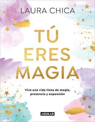 Tú Eres Magia. Vive Una Vida Llena de Magia, Presencia Y Expansión / You Are Magic Laura Chica