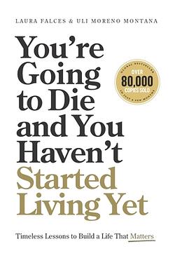 You're Going to Die and You Haven't Started Living Yet: Timeless Lessons to Build a Life That Matters