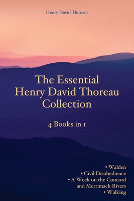 The Essential Henry David Thoreau Collection: 4 Books in 1 Walden Civil Disobedience A Week on the Concord and Merrimack Rivers Walk