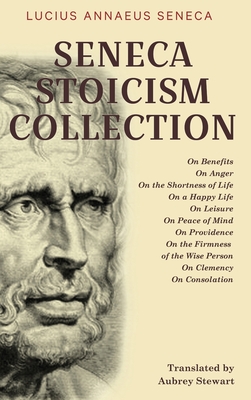 Seneca Stoicism Collection: On Benefits, On Anger, On the Shortness of Life, On a Happy Life, On Leisure, On Peace of Mind, On Provi