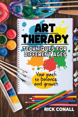Art Therapy Techniques for Different Ages: your Path to Balance and Growth Rick Conall