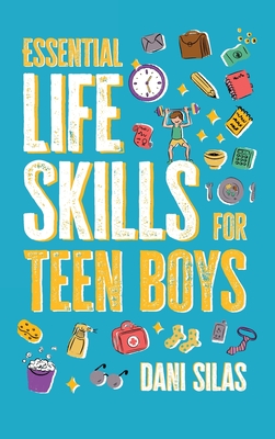 Essential Life Skills for Teen Boys: A Guide to Managing Your Home, Health, Money, and Routine for an Independent Life Made Easy Press ; Dani Silas