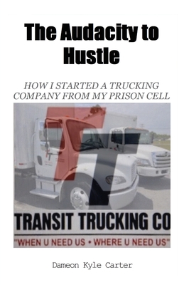 The Audacity to Hustle, How I started a trucking company from my prison cell Dameon Kyle Carter