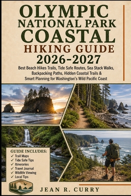 Olympic National Park Coastal Hiking Guide 2026-2027: Best Beach Hikes Trails, Tide Safe Routes, Sea Stack Walks, Backpacking Paths, Hidden Coastal Tr Jean R. Curry