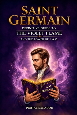 Saint Germain: Definitive Guide to the Violet Flame and the Power of I AM: Master Guide of Transmutation and Freedom Portal Sanador