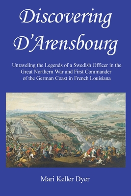 Discovering D'Arensbourg: Unraveling the Legends of a Swedish Officer in the Great Northern War and First Commander of the German Coast in French Loui Mari Keller Dyer