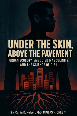 Under The Skin, Above The Pavement: Urban Ecology, Embodied Masculinity, and the Science of Risk Carlin D. Nelson