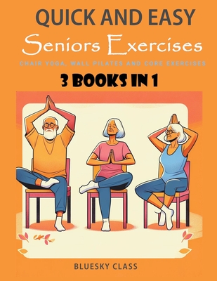 Quick and Easy Seniors Exercises: Chair Yoga, Wall Pilates and Core Exercises - 3 Books In 1 Bluesky Class