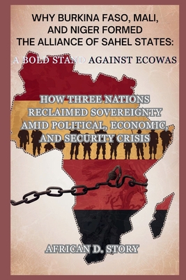 Why Burkina Faso, Mali, and Niger Formed the Alliance of Sahel States: A Bold Stand Against ECOWAS: How Three Nations Reclaimed Sovereignty Amid Polit African D. Story