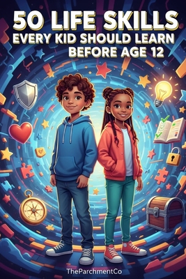 50 Life Skills Every Kid Should Learn Before Age 12: Practical Guide to Confidence, Safety, Smart Habits, and Everyday Independence for Kids Ages 6-12 Theparchmentco08 Ia