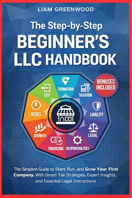 The Step-by-Step Beginner's LLC Handbook: The Simplest Guide to Start, Run, and Grow Your First Company. With Smart Tax Strategies, Expert Insights, a Liam Greenwood