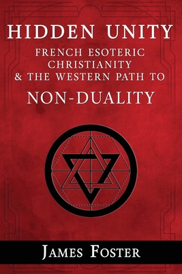 Hidden Unity: French Esoteric Christianity and the Western Path to Non-Duality James Foster