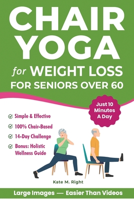 Chair Yoga for Weight Loss: Complete, Easy-to-Follow Guide for Seniors over 60 to Slim Down, Boost Energy, Feel Younger and Healthier in Just 10 Minut Harmony Book Publishing ; Kate Right