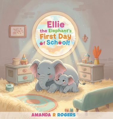 Ellie the Elephant's First Day of School Amanda R. Rogers