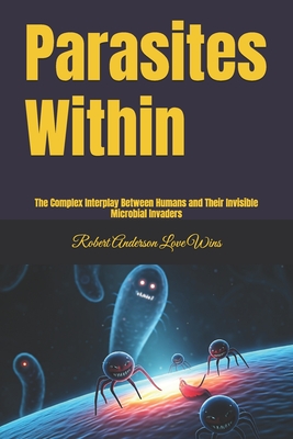 Parasites Within: The Complex Interplay Between Humans and Their Invisible Microbial Invaders Robert Anderson Love Wins