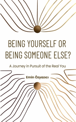 Being Yourself or Being Someone Else?: A Journey in Pursuit of the Real You Emin Özyazıcı
