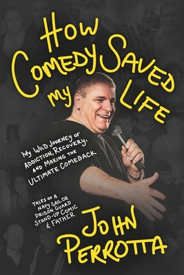 How Comedy Saved My Life: My Wild Journey of Addiction, Recovery & Making the Ultimate Comeback - Tales of a Navy Sailor, Prison Guard, Stand-Up Comic John Perrotta