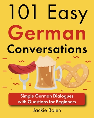 101 Easy German Conversations: Simple German Dialogues with Questions for Beginners
