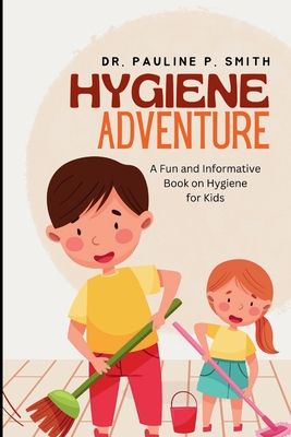 Hygiene Adventure: A Fun and Informative Book on Hygiene for Kids Pauline P. Smith